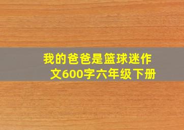 我的爸爸是篮球迷作文600字六年级下册