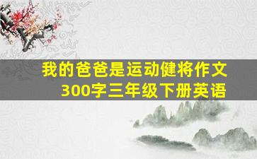 我的爸爸是运动健将作文300字三年级下册英语