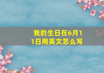 我的生日在6月11日用英文怎么写