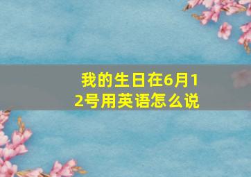 我的生日在6月12号用英语怎么说