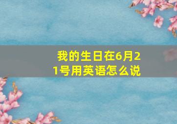 我的生日在6月21号用英语怎么说