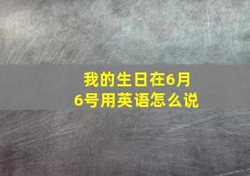 我的生日在6月6号用英语怎么说