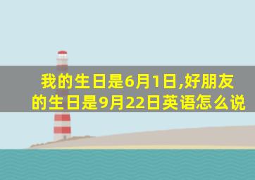 我的生日是6月1日,好朋友的生日是9月22日英语怎么说