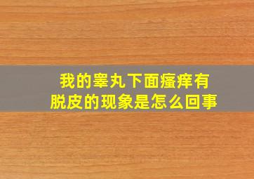 我的睾丸下面瘙痒有脱皮的现象是怎么回事