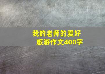 我的老师的爱好旅游作文400字