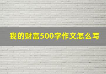 我的财富500字作文怎么写