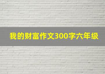 我的财富作文300字六年级