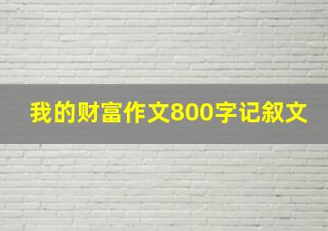 我的财富作文800字记叙文