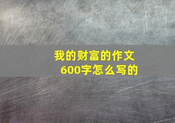 我的财富的作文600字怎么写的