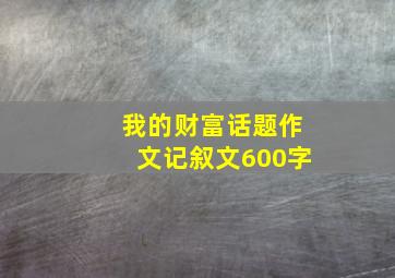 我的财富话题作文记叙文600字