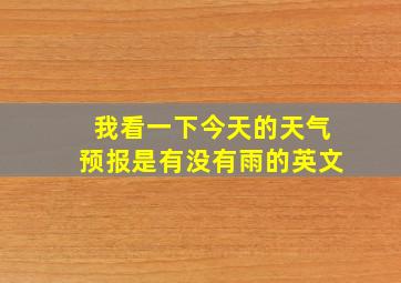 我看一下今天的天气预报是有没有雨的英文