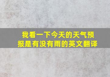 我看一下今天的天气预报是有没有雨的英文翻译