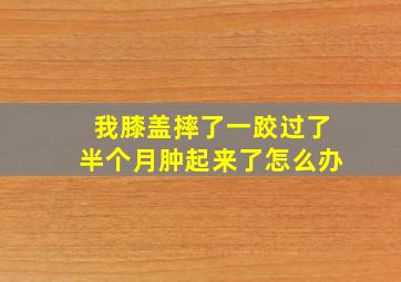 我膝盖摔了一跤过了半个月肿起来了怎么办