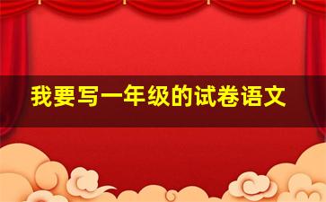 我要写一年级的试卷语文