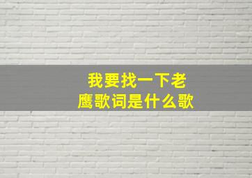 我要找一下老鹰歌词是什么歌