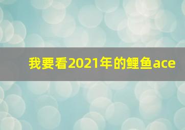 我要看2021年的鲤鱼ace