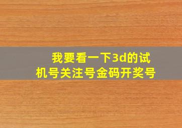 我要看一下3d的试机号关注号金码开奖号