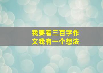 我要看三百字作文我有一个想法