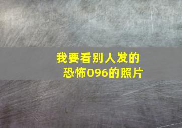 我要看别人发的恐怖096的照片