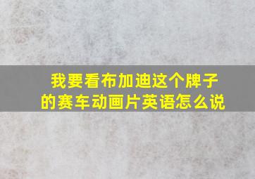 我要看布加迪这个牌子的赛车动画片英语怎么说