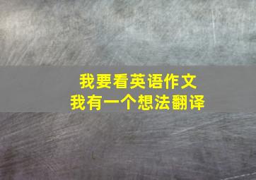 我要看英语作文我有一个想法翻译