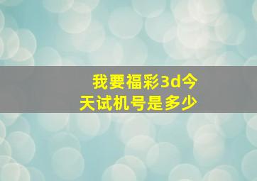 我要福彩3d今天试机号是多少