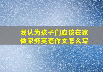 我认为孩子们应该在家做家务英语作文怎么写