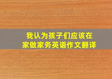 我认为孩子们应该在家做家务英语作文翻译