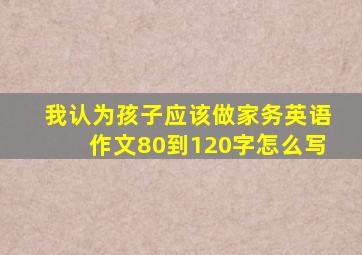 我认为孩子应该做家务英语作文80到120字怎么写