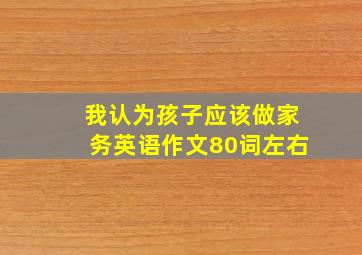 我认为孩子应该做家务英语作文80词左右