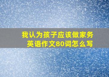 我认为孩子应该做家务英语作文80词怎么写