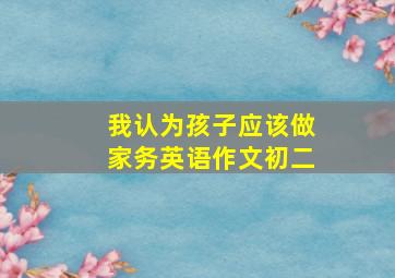 我认为孩子应该做家务英语作文初二