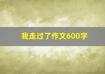 我走过了作文600字