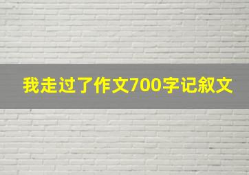 我走过了作文700字记叙文