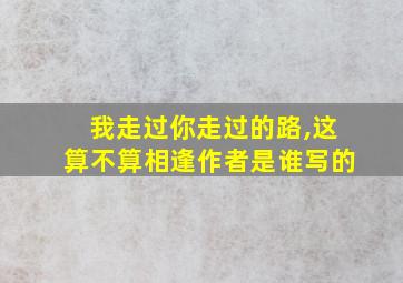 我走过你走过的路,这算不算相逢作者是谁写的