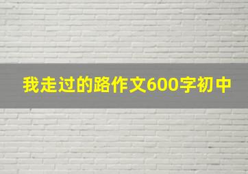 我走过的路作文600字初中