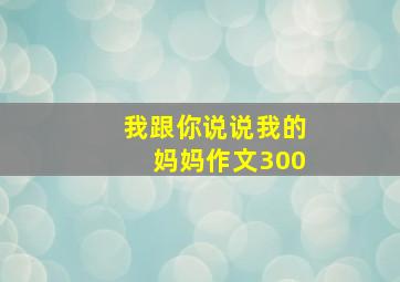 我跟你说说我的妈妈作文300