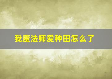 我魔法师爱种田怎么了