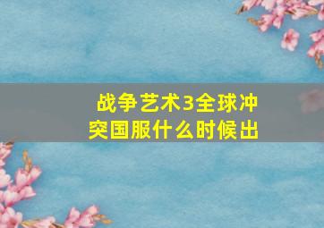 战争艺术3全球冲突国服什么时候出