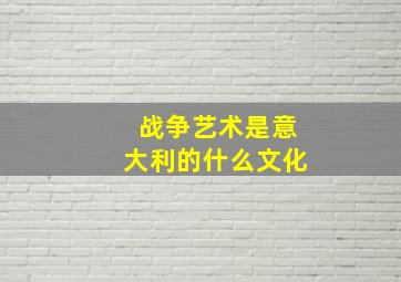 战争艺术是意大利的什么文化