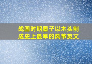 战国时期墨子以木头制成史上最早的风筝英文