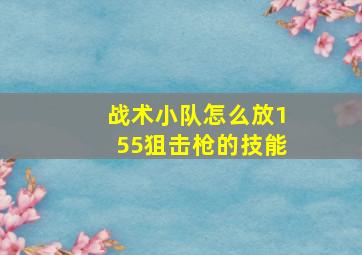 战术小队怎么放155狙击枪的技能