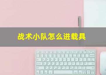 战术小队怎么进载具