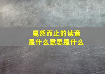 戛然而止的读音是什么意思是什么