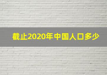 截止2020年中国人口多少