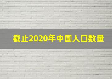 截止2020年中国人口数量