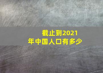 截止到2021年中国人口有多少