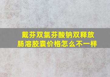 戴芬双氯芬酸钠双释放肠溶胶囊价格怎么不一样