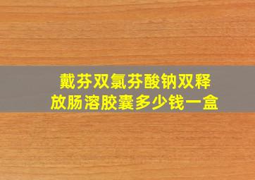 戴芬双氯芬酸钠双释放肠溶胶囊多少钱一盒