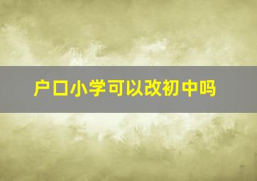 户口小学可以改初中吗